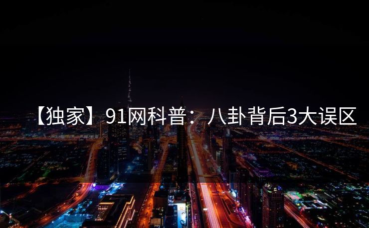 【独家】91网科普：八卦背后3大误区