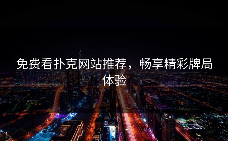 免费看扑克网站推荐，畅享精彩牌局体验