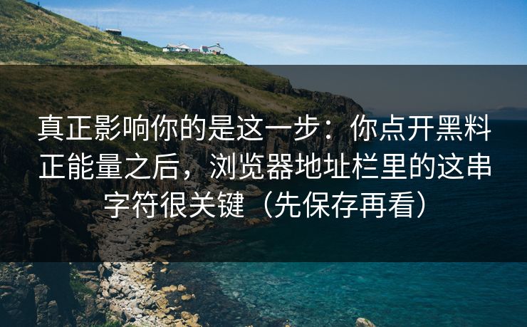 真正影响你的是这一步：你点开黑料正能量之后，浏览器地址栏里的这串字符很关键（先保存再看）